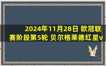 2024年11月28日 欧冠联赛阶段第5轮 贝尔格莱德红星vs斯图加特 全场录像